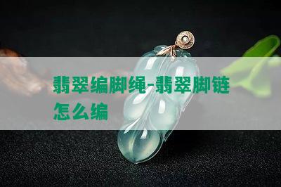 翡翠编脚绳-翡翠脚链怎么编