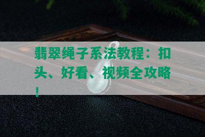 翡翠绳子系法教程：扣头、好看、视频全攻略！