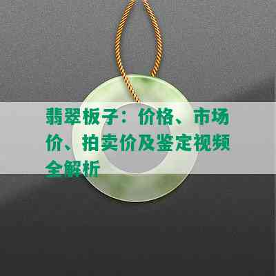 翡翠板子：价格、市场价、拍卖价及鉴定视频全解析