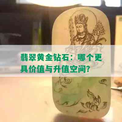 翡翠黄金钻石：哪个更具价值与升值空间？