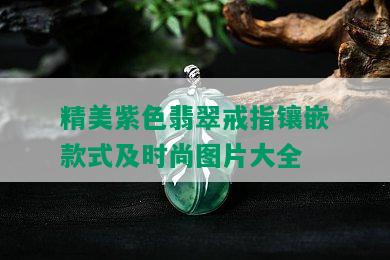 精美紫色翡翠戒指镶嵌款式及时尚图片大全