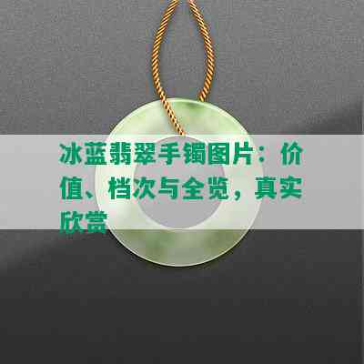 冰蓝翡翠手镯图片：价值、档次与全览，真实欣赏