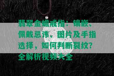 翡翠金蟾戒指：镶嵌、佩戴忌讳、图片及手指选择，如何判断裂纹？全解析视频大全