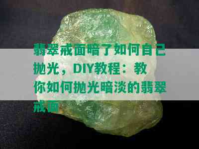 翡翠戒面暗了如何自己抛光，DIY教程：教你如何抛光暗淡的翡翠戒面