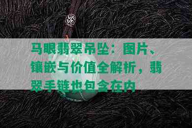 马眼翡翠吊坠：图片、镶嵌与价值全解析，翡翠手链也包含在内