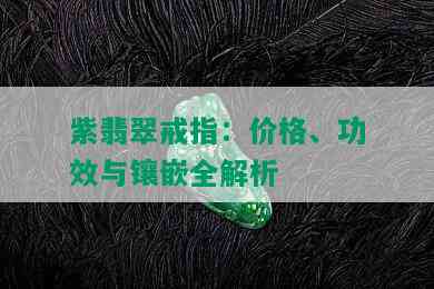 紫翡翠戒指：价格、功效与镶嵌全解析