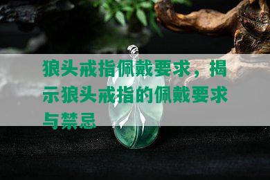 狼头戒指佩戴要求，揭示狼头戒指的佩戴要求与禁忌