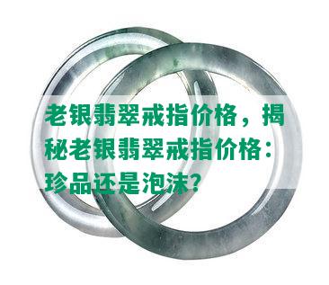 老银翡翠戒指价格，揭秘老银翡翠戒指价格：珍品还是泡沫？