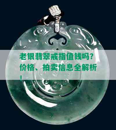 老银翡翠戒指值钱吗？价格、拍卖信息全解析！