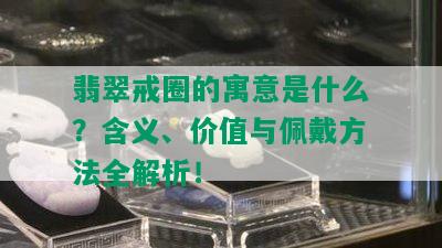 翡翠戒圈的寓意是什么？含义、价值与佩戴方法全解析！