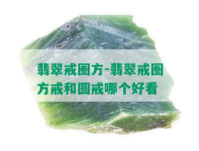 翡翠戒圈方-翡翠戒圈方戒和圆戒哪个好看