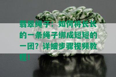 翡翠绳子：如何将长长的一条绳子绑成短短的一团？详细步骤视频教程！