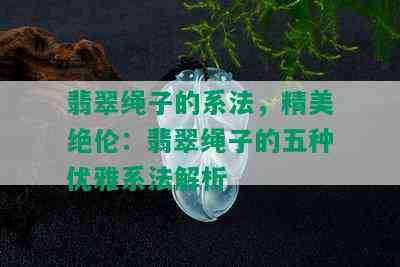 翡翠绳子的系法，精美绝伦：翡翠绳子的五种优雅系法解析