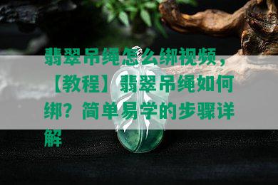 翡翠吊绳怎么绑视频，【教程】翡翠吊绳如何绑？简单易学的步骤详解