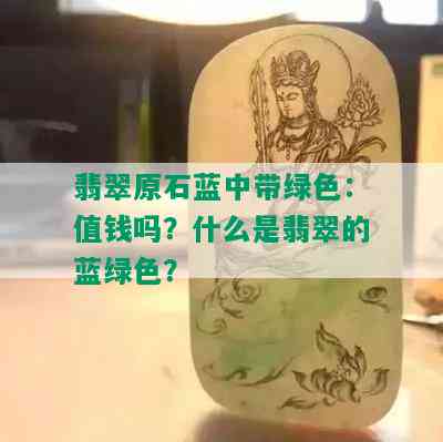 翡翠原石蓝中带绿色：值钱吗？什么是翡翠的蓝绿色？