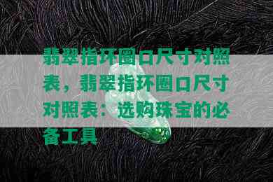 翡翠指环圈口尺寸对照表，翡翠指环圈口尺寸对照表：选购珠宝的必备工具