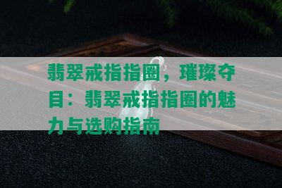 翡翠戒指指圈，璀璨夺目：翡翠戒指指圈的魅力与选购指南