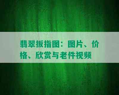 翡翠扳指图：图片、价格、欣赏与老件视频