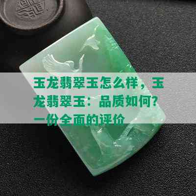 玉龙翡翠玉怎么样，玉龙翡翠玉：品质如何？一份全面的评价