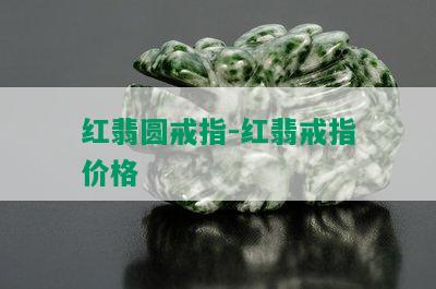 红翡圆戒指-红翡戒指价格