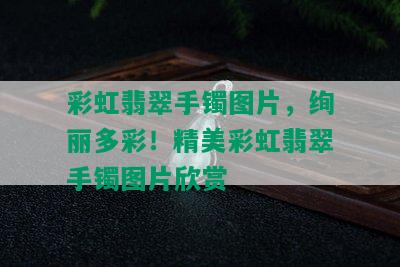 彩虹翡翠手镯图片，绚丽多彩！精美彩虹翡翠手镯图片欣赏