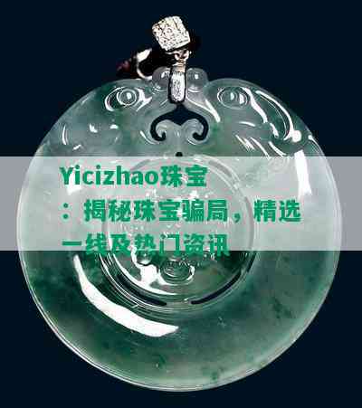 Yicizhao珠宝：揭秘珠宝骗局，精选一线及热门资讯