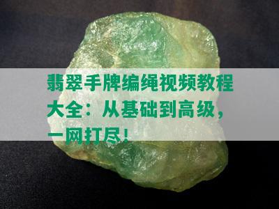 翡翠手牌编绳视频教程大全：从基础到高级，一网打尽！