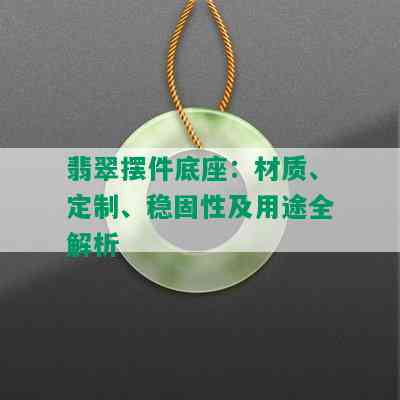 翡翠摆件底座：材质、定制、稳固性及用途全解析