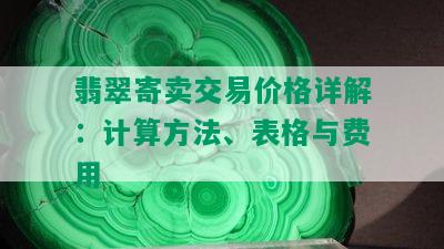 翡翠寄卖交易价格详解：计算方法、表格与费用