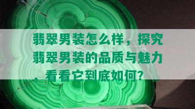 翡翠男装怎么样，探究翡翠男装的品质与魅力，看看它到底如何？