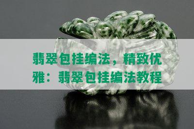 翡翠包挂编法，精致优雅：翡翠包挂编法教程