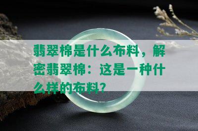 翡翠棉是什么布料，解密翡翠棉：这是一种什么样的布料？