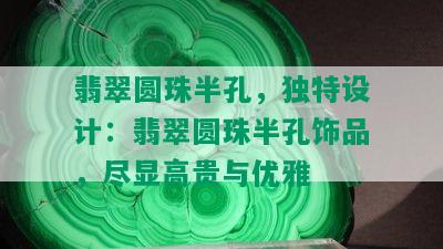 翡翠圆珠半孔，独特设计：翡翠圆珠半孔饰品，尽显高贵与优雅