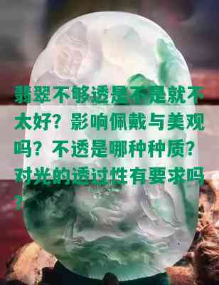 翡翠不够透是不是就不太好？影响佩戴与美观吗？不透是哪种种质？对光的透过性有要求吗？