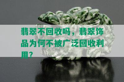 翡翠不回收吗，翡翠饰品为何不被广泛回收利用？