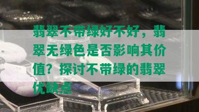 翡翠不带绿好不好，翡翠无绿色是否影响其价值？探讨不带绿的翡翠优缺点