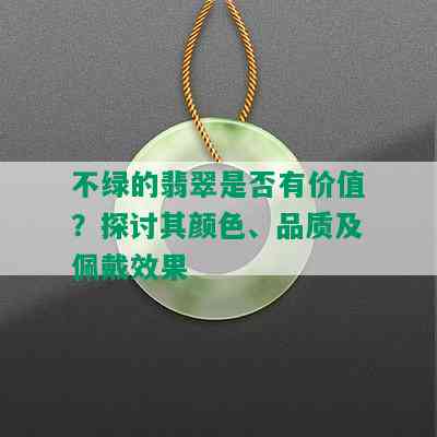 不绿的翡翠是否有价值？探讨其颜色、品质及佩戴效果