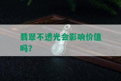 翡翠不透光会影响价值吗？