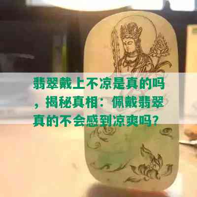 翡翠戴上不凉是真的吗，揭秘真相：佩戴翡翠真的不会感到凉爽吗？