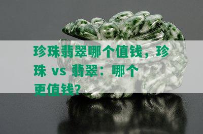 珍珠翡翠哪个值钱，珍珠 vs 翡翠：哪个更值钱？