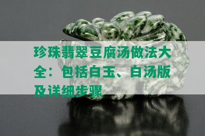 珍珠翡翠豆腐汤做法大全：包括白玉、白汤版及详细步骤