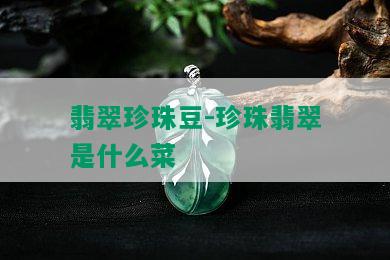 翡翠珍珠豆-珍珠翡翠是什么菜