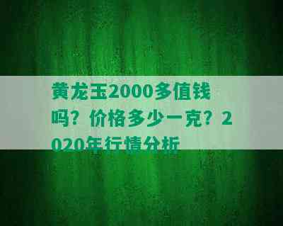 黄龙玉2000多值钱吗？价格多少一克？2020年行情分析