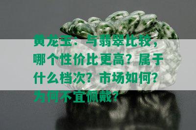 黄龙玉：与翡翠比较，哪个性价比更高？属于什么档次？市场如何？为何不宜佩戴？