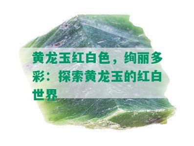 黄龙玉红白色，绚丽多彩：探索黄龙玉的红白世界