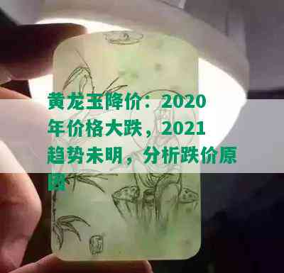 黄龙玉降价：2020年价格大跌，2021趋势未明，分析跌价原因