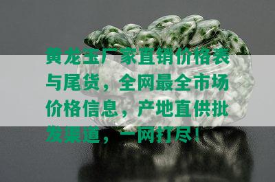 黄龙玉厂家直销价格表与尾货，全网最全市场价格信息，产地直供批发渠道，一网打尽！