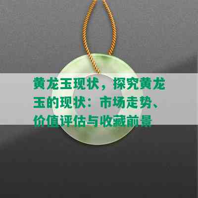 黄龙玉现状，探究黄龙玉的现状：市场走势、价值评估与收藏前景