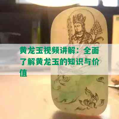 黄龙玉视频讲解：全面了解黄龙玉的知识与价值