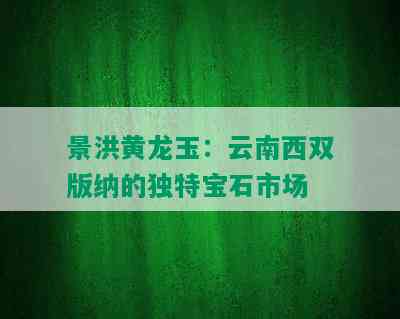 景洪黄龙玉：云南西双版纳的独特宝石市场